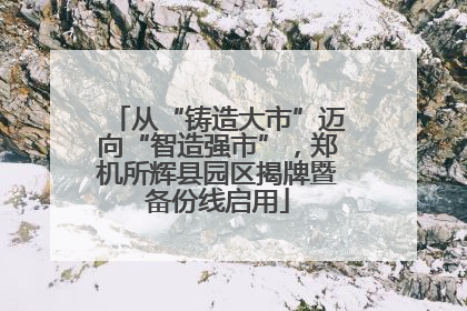 从“铸造大市”迈向“智造强市”，郑机所辉县园区揭牌暨备份线启用